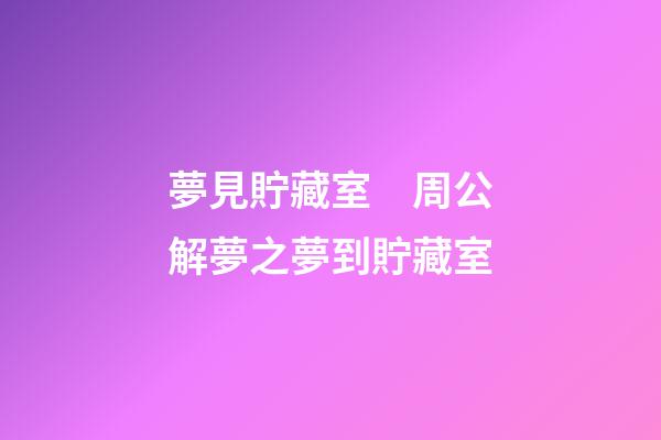 夢見貯藏室　周公解夢之夢到貯藏室